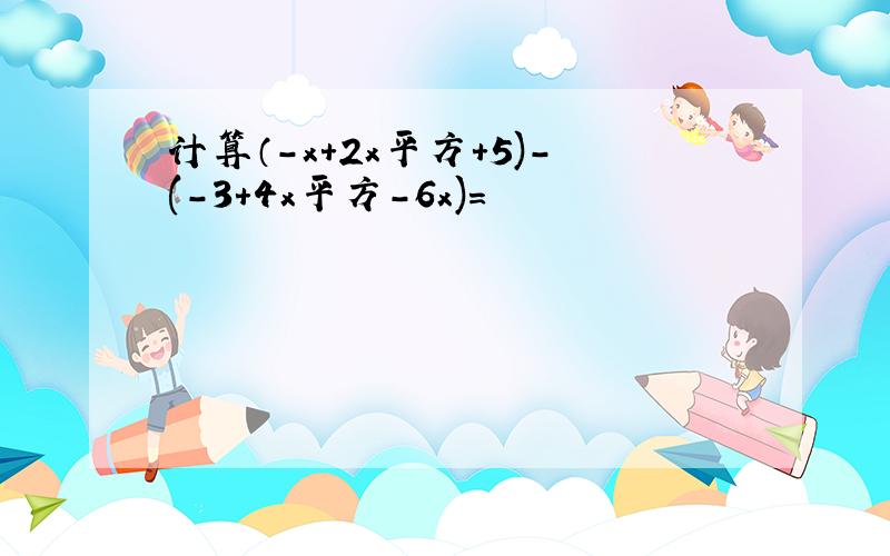 计算（-x+2x平方+5)-(-3+4x平方-6x)=