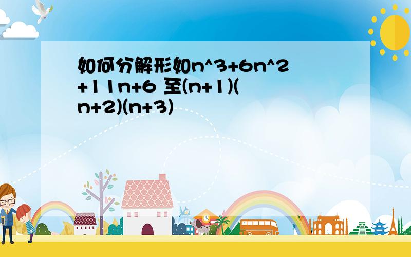 如何分解形如n^3+6n^2+11n+6 至(n+1)(n+2)(n+3)