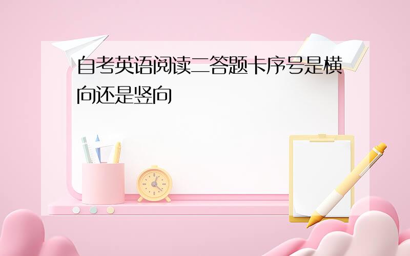 自考英语阅读二答题卡序号是横向还是竖向