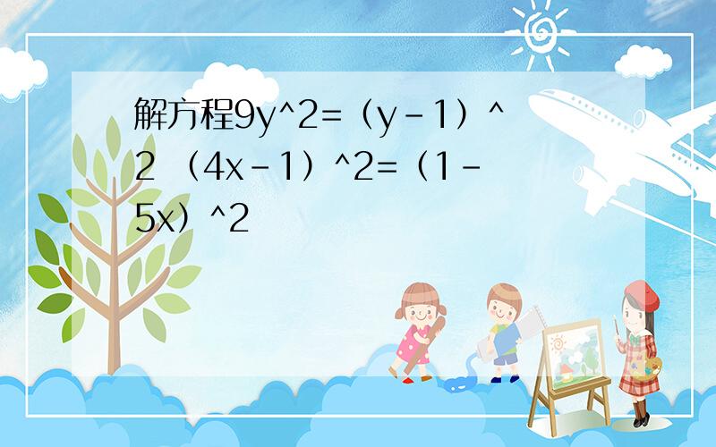 解方程9y^2=（y-1）^2 （4x-1）^2=（1-5x）^2