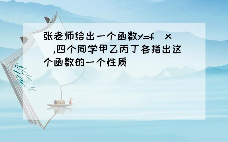 张老师给出一个函数y=f(x),四个同学甲乙丙丁各指出这个函数的一个性质