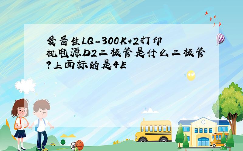 爱普生LQ-300K+2打印机电源D2二极管是什么二极管?上面标的是4E