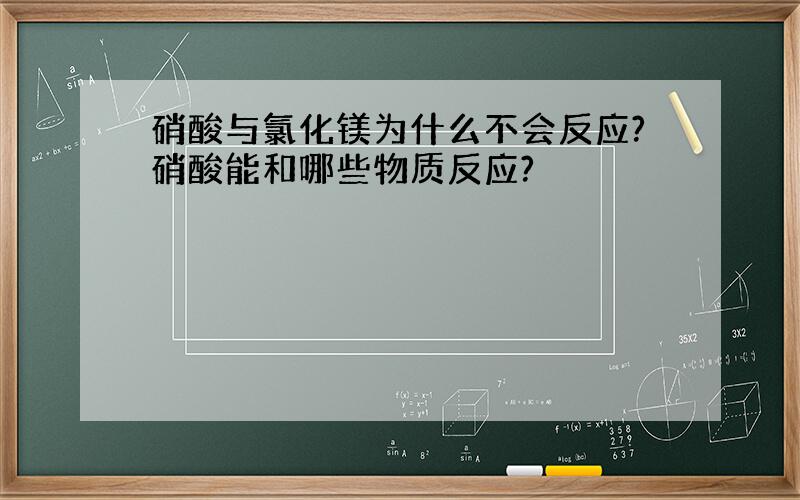 硝酸与氯化镁为什么不会反应?硝酸能和哪些物质反应?