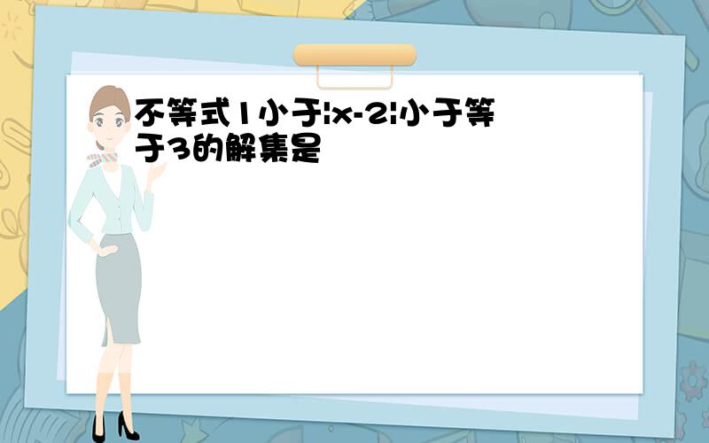 不等式1小于|x-2|小于等于3的解集是