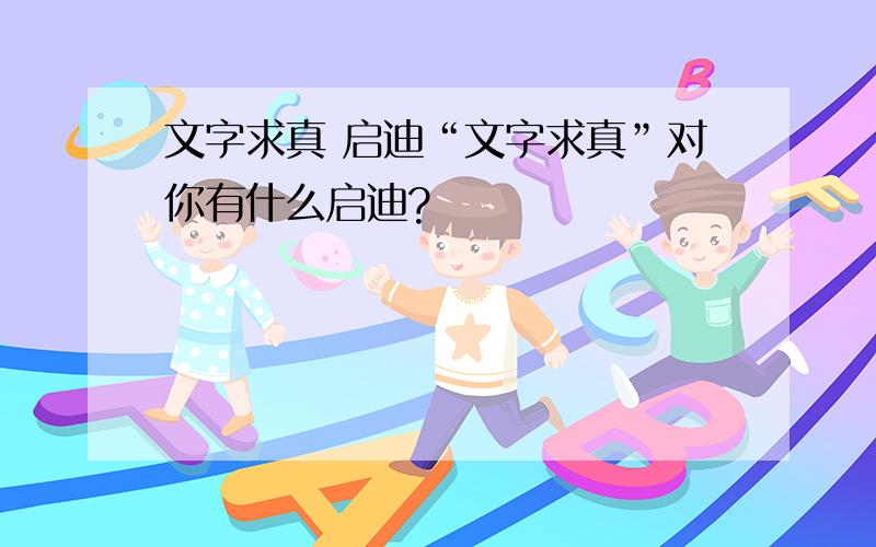 文字求真 启迪“文字求真”对你有什么启迪?