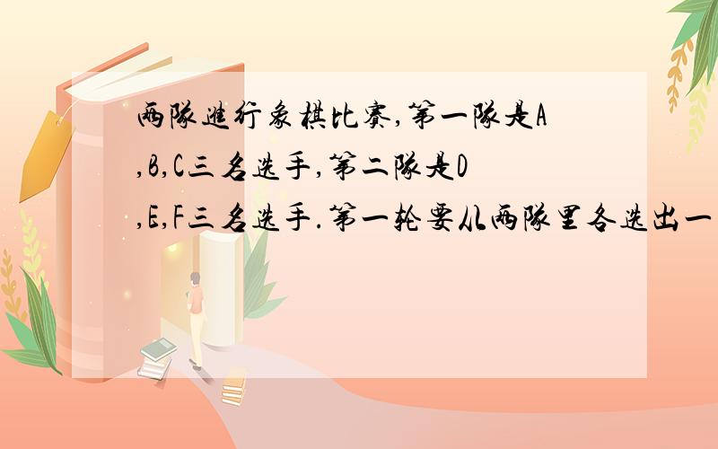 两队进行象棋比赛,第一队是A,B,C三名选手,第二队是D,E,F三名选手.第一轮要从两队里各选出一名选手进行比赛,有几种