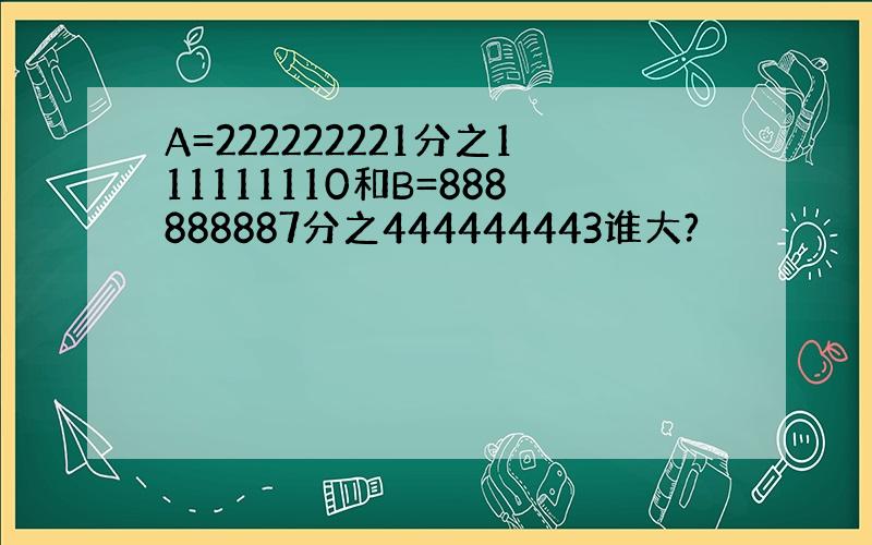 A=222222221分之111111110和B=888888887分之444444443谁大?