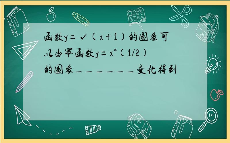 函数y=√(x+1)的图象可以由幂函数y=x^(1/2)的图象______变化得到