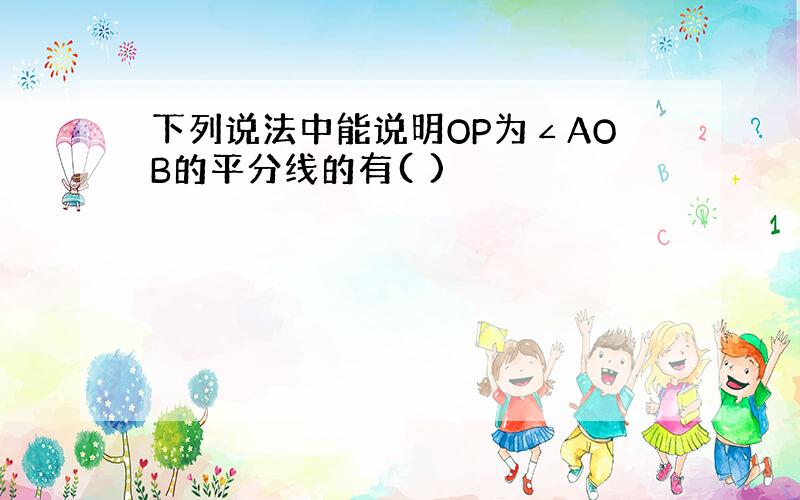 下列说法中能说明OP为∠AOB的平分线的有( )