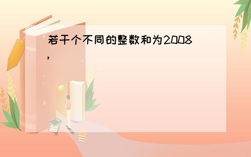 若干个不同的整数和为2008,