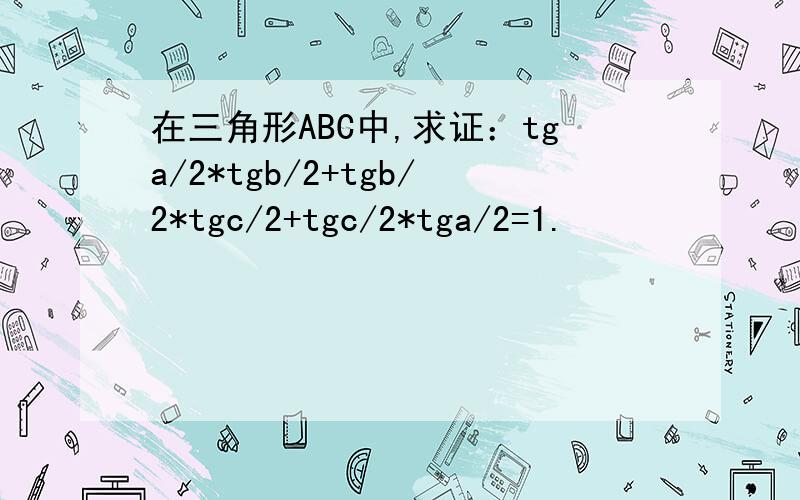 在三角形ABC中,求证：tga/2*tgb/2+tgb/2*tgc/2+tgc/2*tga/2=1.