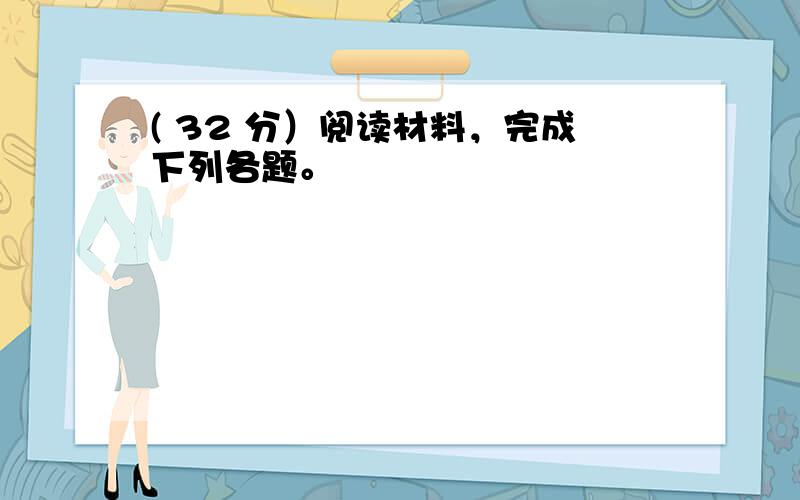 ( 32 分）阅读材料，完成下列各题。