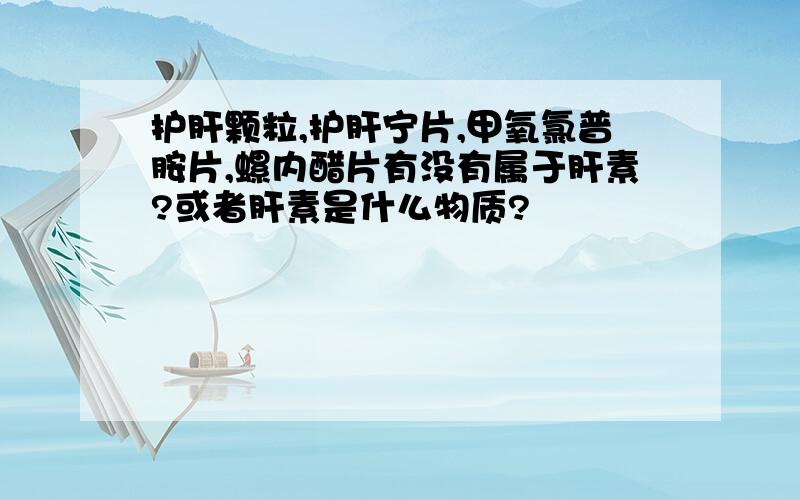 护肝颗粒,护肝宁片,甲氧氯普胺片,螺内醋片有没有属于肝素?或者肝素是什么物质?