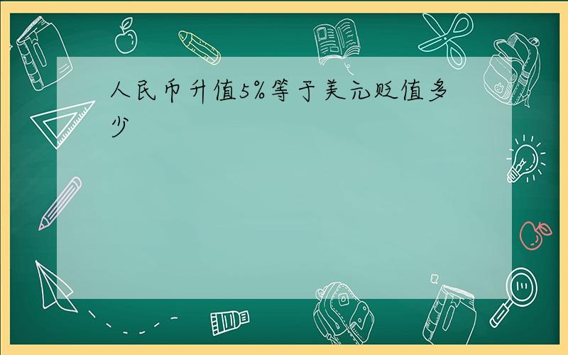 人民币升值5%等于美元贬值多少