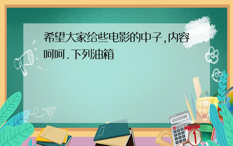 希望大家给些电影的中子,内容呵呵.下列油箱