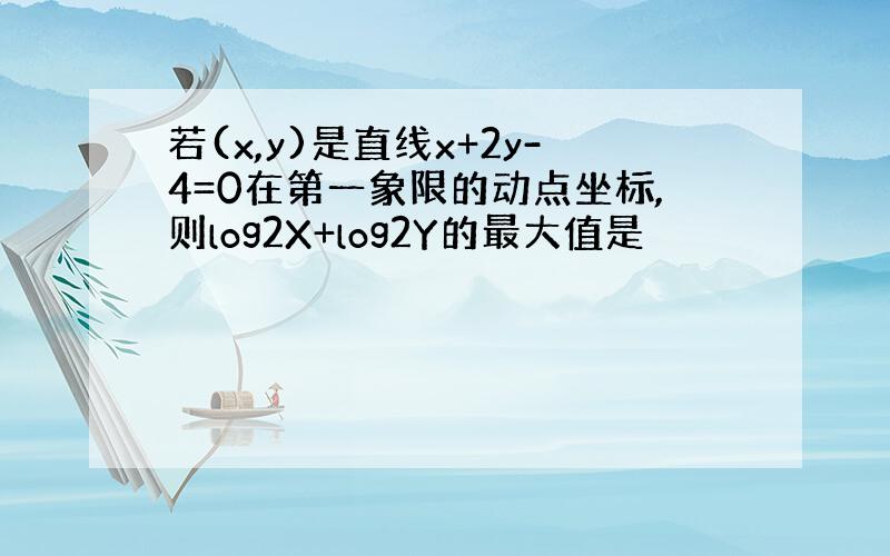 若(x,y)是直线x+2y-4=0在第一象限的动点坐标,则log2X+log2Y的最大值是