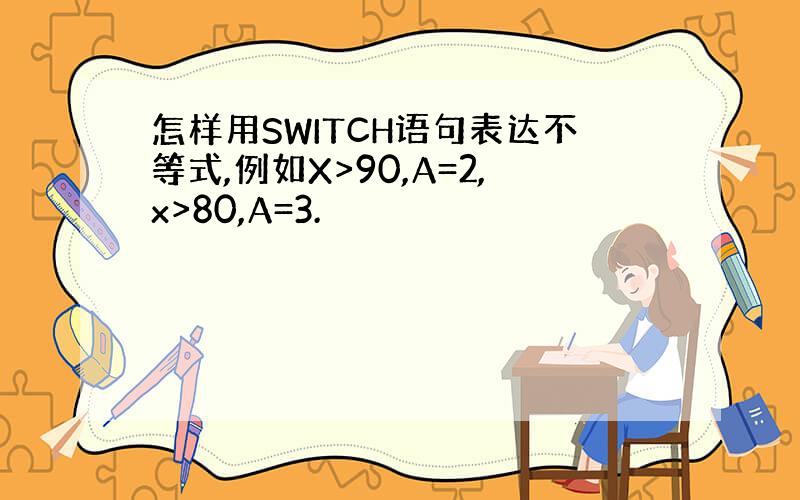 怎样用SWITCH语句表达不等式,例如X>90,A=2,x>80,A=3.