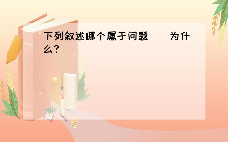 下列叙述哪个属于问题（）为什么?