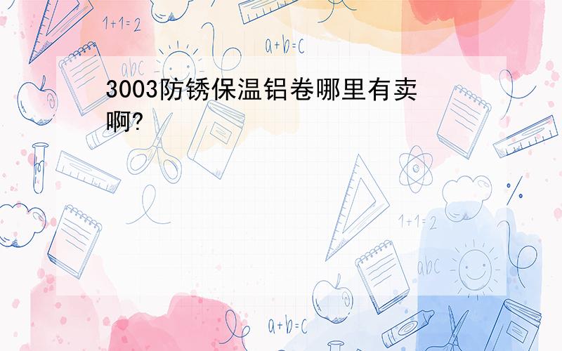 3003防锈保温铝卷哪里有卖啊?