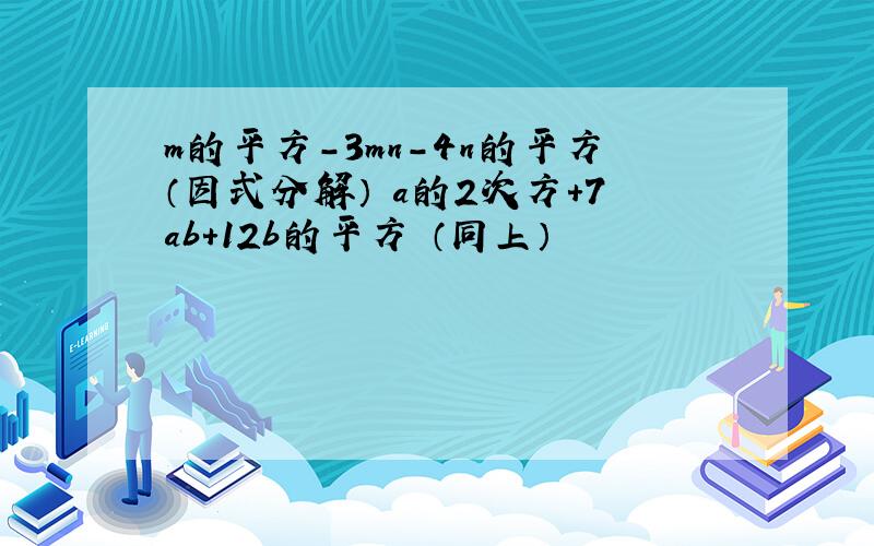 m的平方-3mn-4n的平方（因式分解） a的2次方+7ab+12b的平方 （同上）