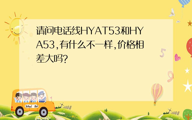 请问电话线HYAT53和HYA53,有什么不一样,价格相差大吗?