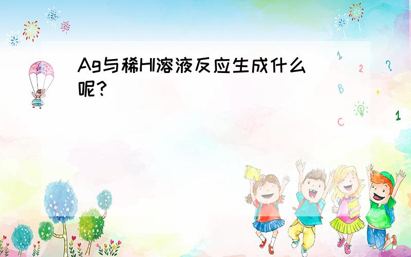 Ag与稀HI溶液反应生成什么呢?