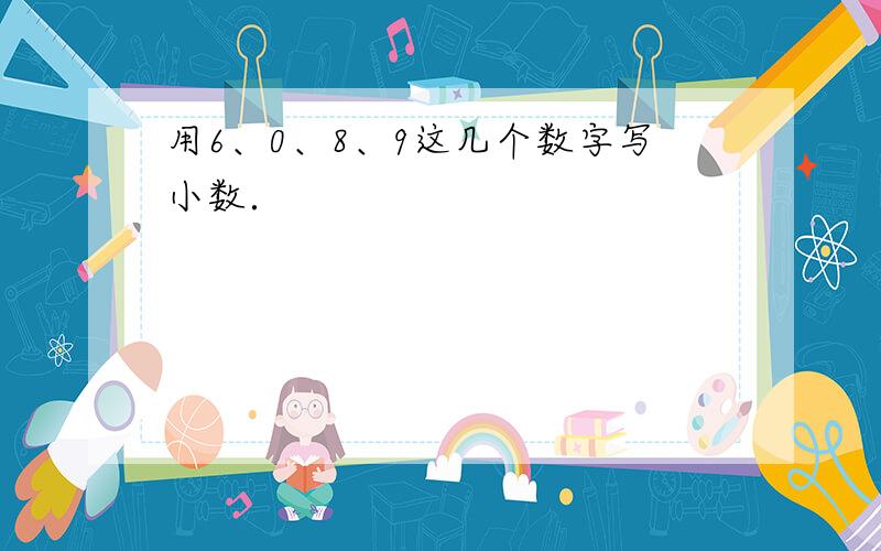 用6、0、8、9这几个数字写小数．