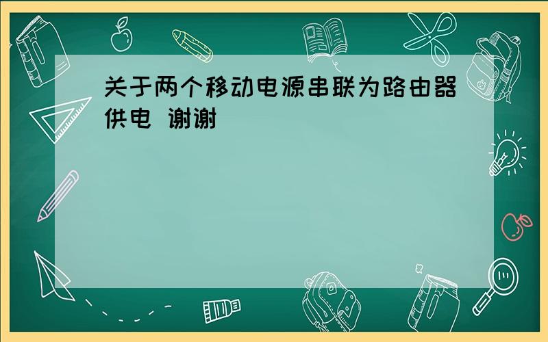 关于两个移动电源串联为路由器供电 谢谢