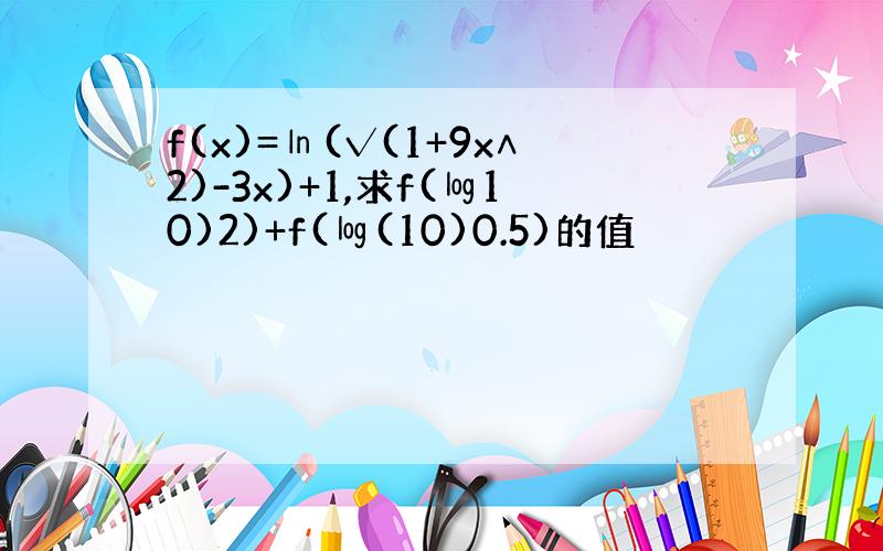 f(x)=㏑(√(1+9x∧2)-3x)+1,求f(㏒10)2)+f(㏒(10)0.5)的值