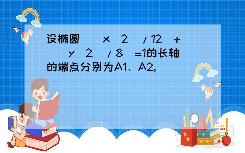 设椭圆[(x^2)/12]+[（y^2）/8]=1的长轴的端点分别为A1、A2,