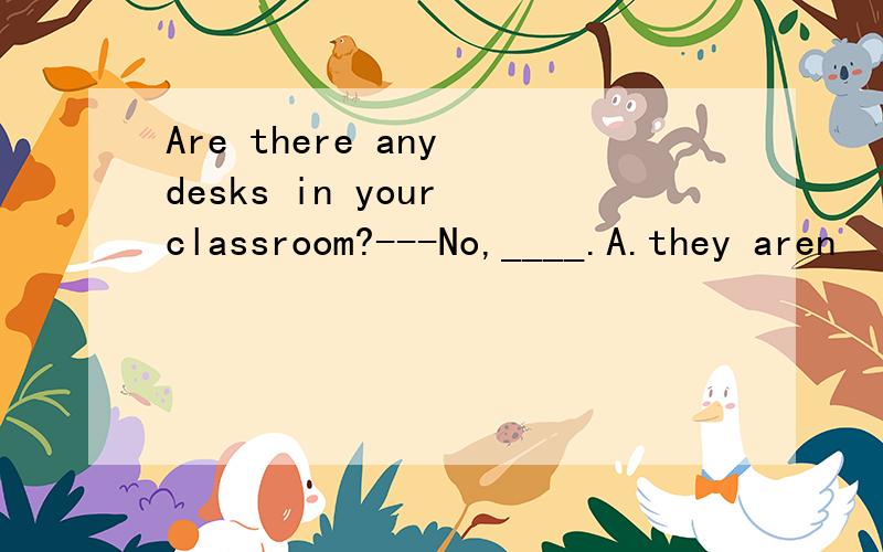 Are there any desks in your classroom?---No,____.A.they aren