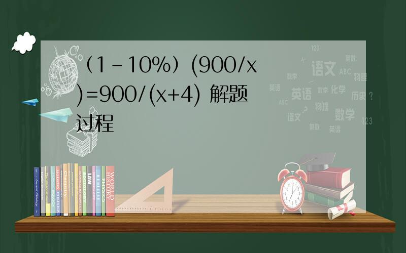 （1-10％）(900/x )=900/(x+4) 解题过程