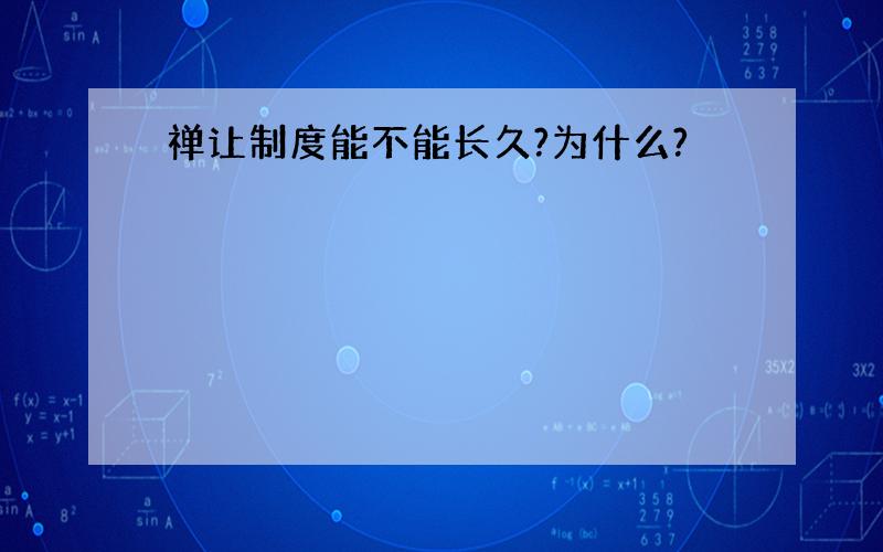 禅让制度能不能长久?为什么?