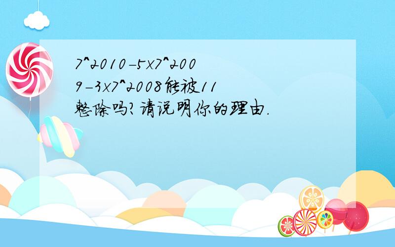 7^2010-5x7^2009-3x7^2008能被11整除吗?请说明你的理由.