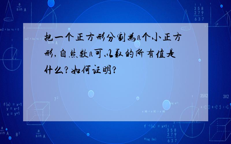 把一个正方形分割为n个小正方形,自然数n可以取的所有值是什么?如何证明?