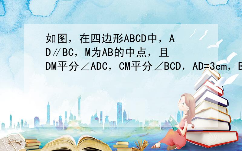 如图，在四边形ABCD中，AD∥BC，M为AB的中点，且DM平分∠ADC，CM平分∠BCD，AD=3cm，BC=7cm．