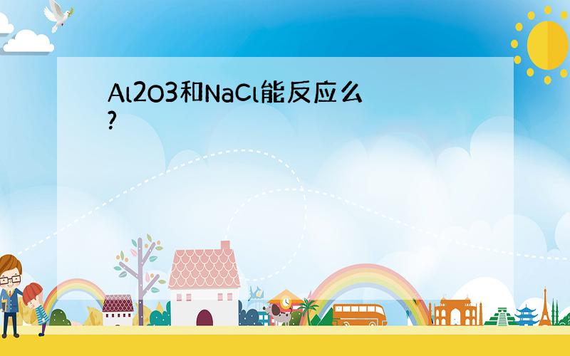 Al2O3和NaCl能反应么?