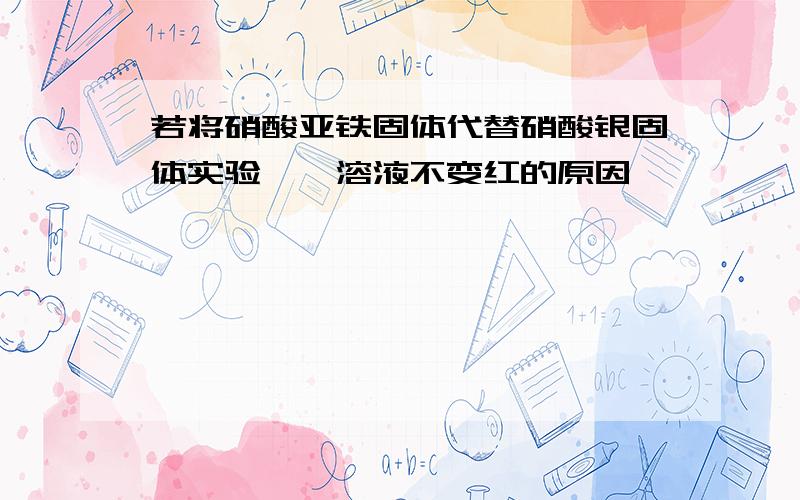 若将硝酸亚铁固体代替硝酸银固体实验苯酚溶液不变红的原因