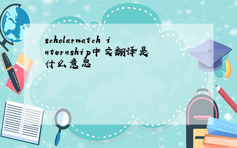 scholarmatch internship中文翻译是什么意思