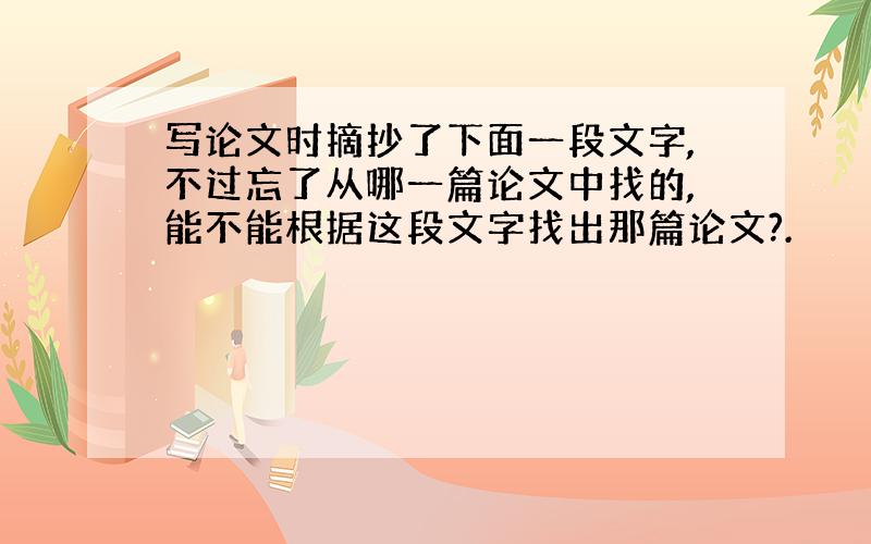 写论文时摘抄了下面一段文字,不过忘了从哪一篇论文中找的,能不能根据这段文字找出那篇论文?.