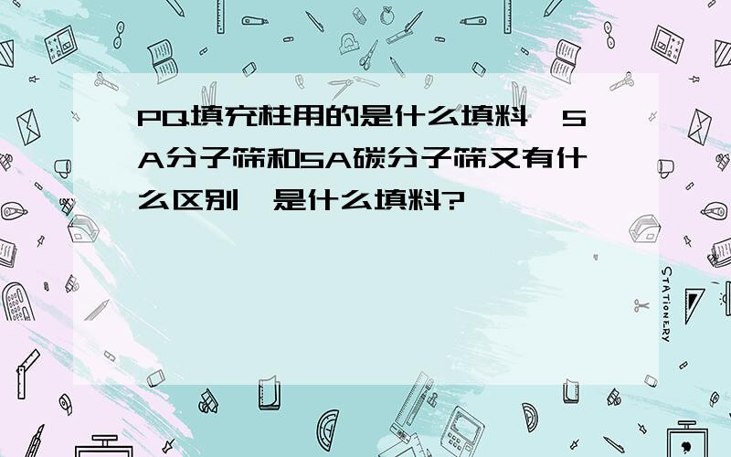 PQ填充柱用的是什么填料,5A分子筛和5A碳分子筛又有什么区别,是什么填料?