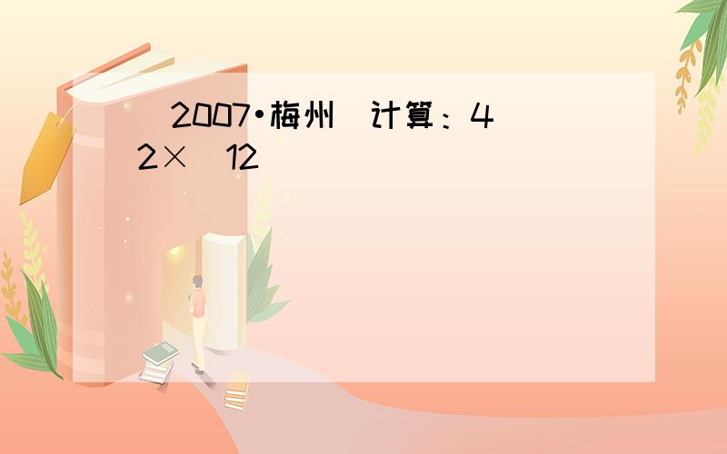 （2007•梅州）计算：4−2×(12)