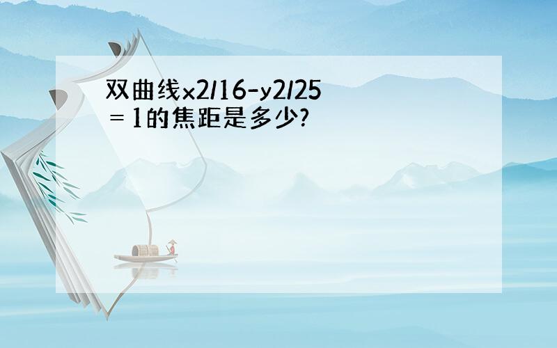 双曲线x2/16-y2/25＝1的焦距是多少?