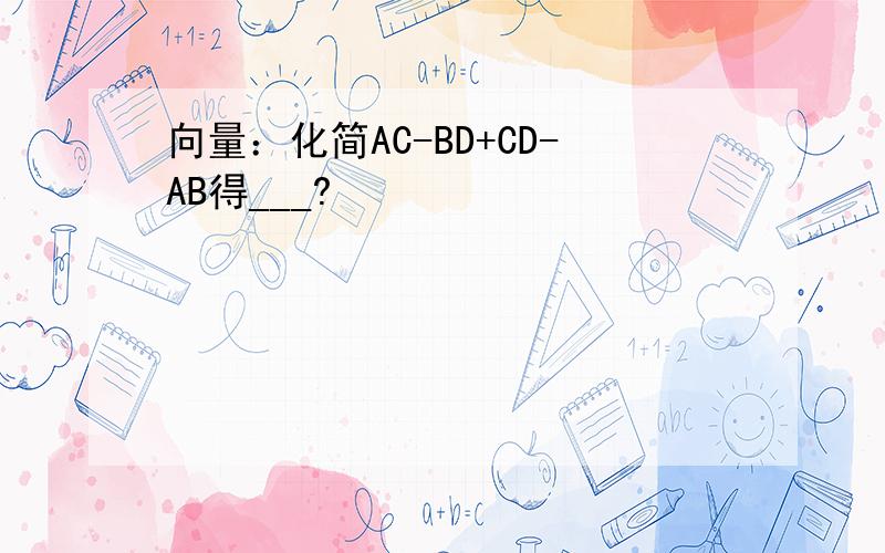 向量：化简AC-BD+CD-AB得___?