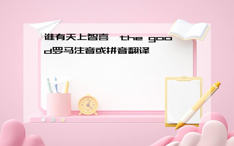 谁有天上智喜,the good罗马注音或拼音翻译