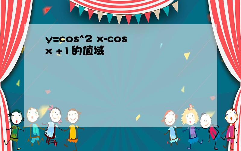 y=cos^2 x-cos x +1的值域