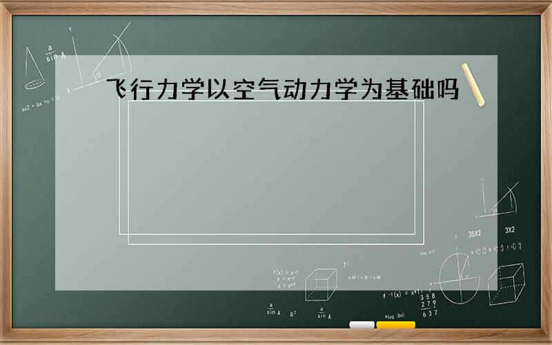 飞行力学以空气动力学为基础吗