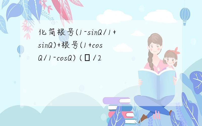 化简根号(1-sinQ/1+sinQ)+根号(1+cosQ/1-cosQ) (π/2