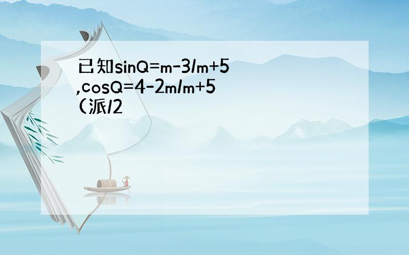 已知sinQ=m-3/m+5,cosQ=4-2m/m+5(派/2