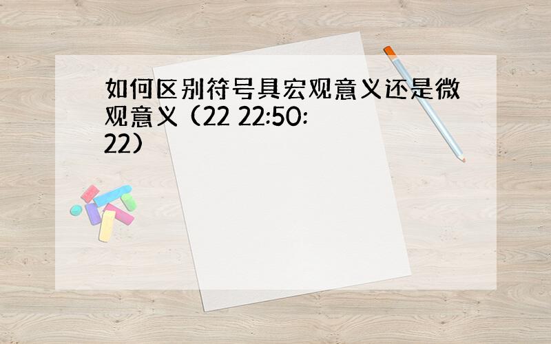 如何区别符号具宏观意义还是微观意义 (22 22:50:22)